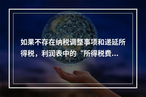 如果不存在纳税调整事项和递延所得税，利润表中的“所得税费用”