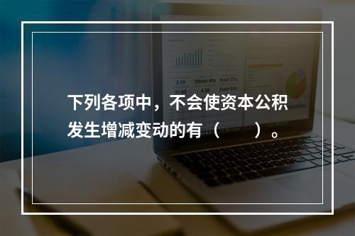 下列各项中，不会使资本公积发生增减变动的有（　　）。