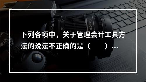 下列各项中，关于管理会计工具方法的说法不正确的是（　　）。