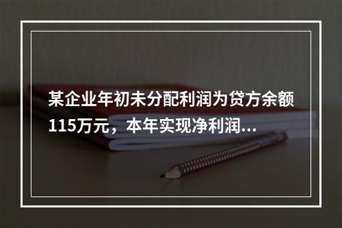 某企业年初未分配利润为贷方余额115万元，本年实现净利润45