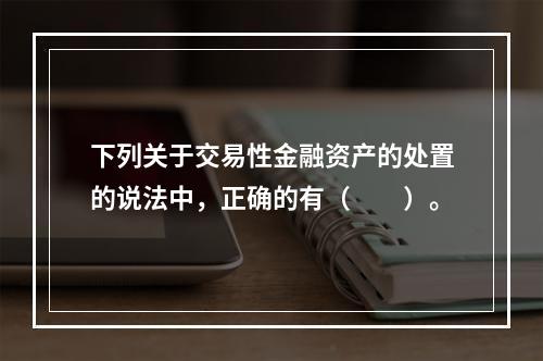 下列关于交易性金融资产的处置的说法中，正确的有（　　）。