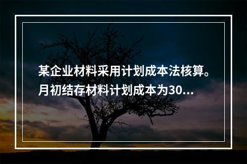 某企业材料采用计划成本法核算。月初结存材料计划成本为30万元