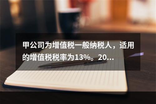 甲公司为增值税一般纳税人，适用的增值税税率为13%。2019