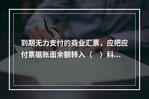 到期无力支付的商业汇票，应把应付票据账面余额转入（　）科目。