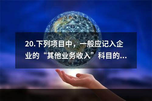 20.下列项目中，一般应记入企业的“其他业务收入”科目的有（