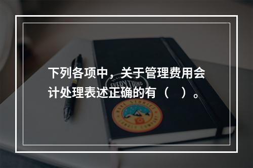 下列各项中，关于管理费用会计处理表述正确的有（　）。