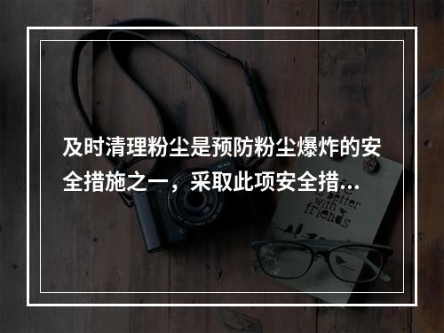 及时清理粉尘是预防粉尘爆炸的安全措施之一，采取此项安全措施的