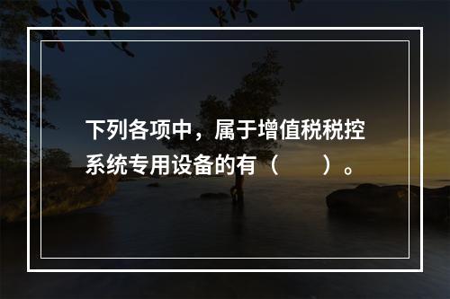 下列各项中，属于增值税税控系统专用设备的有（　　）。