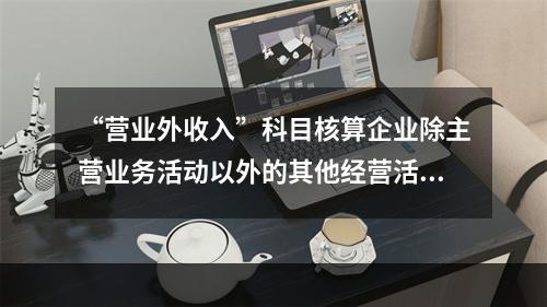 “营业外收入”科目核算企业除主营业务活动以外的其他经营活动实