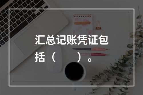 汇总记账凭证包括（　　）。