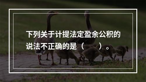 下列关于计提法定盈余公积的说法不正确的是（　　）。