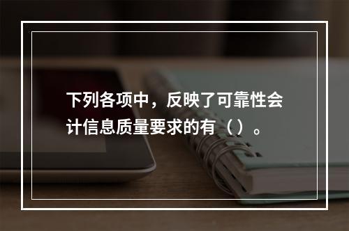 下列各项中，反映了可靠性会计信息质量要求的有（ ）。