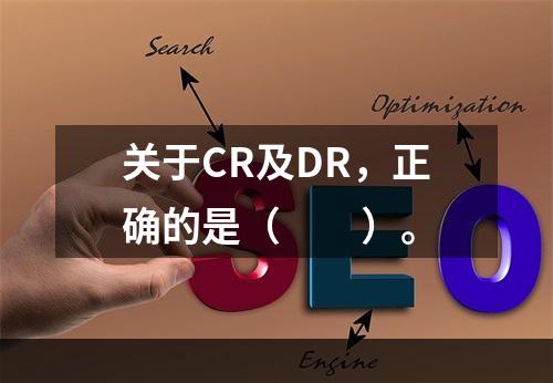 关于CR及DR，正确的是（　　）。