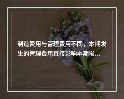 制造费用与管理费用不同，本期发生的管理费用直接影响本期损益，