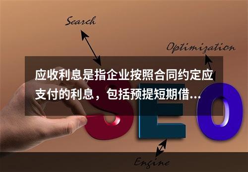 应收利息是指企业按照合同约定应支付的利息，包括预提短期借款利