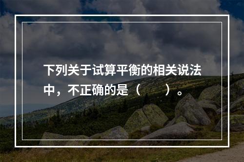 下列关于试算平衡的相关说法中，不正确的是（　　）。