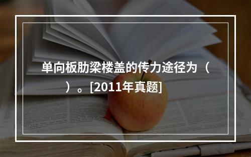 单向板肋梁楼盖的传力途径为（　　）。[2011年真题]