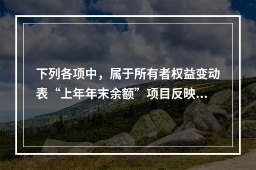 下列各项中，属于所有者权益变动表“上年年末余额”项目反映的内