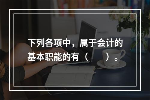 下列各项中，属于会计的基本职能的有（　　）。