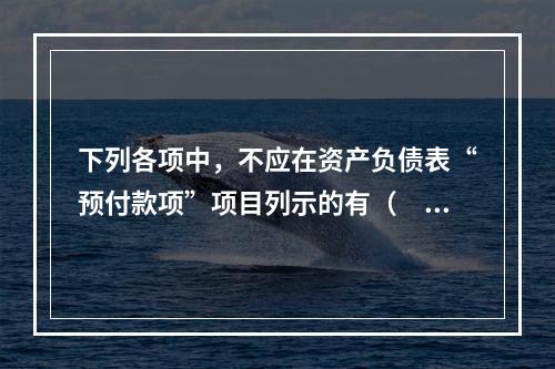 下列各项中，不应在资产负债表“预付款项”项目列示的有（　　）