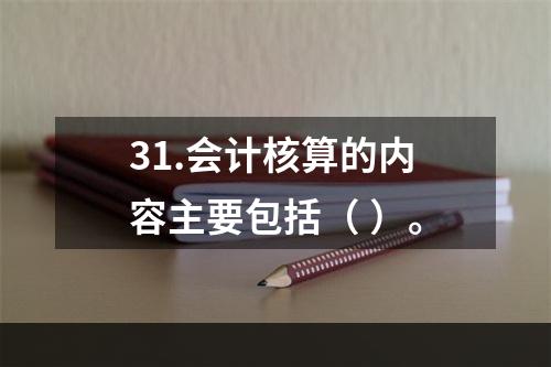 31.会计核算的内容主要包括（ ）。