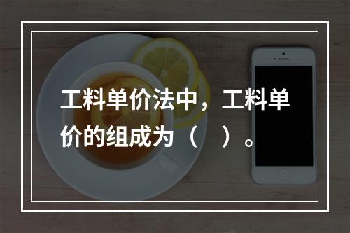 工料单价法中，工料单价的组成为（　）。