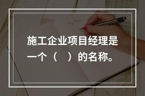 施工企业项目经理是一个（　）的名称。