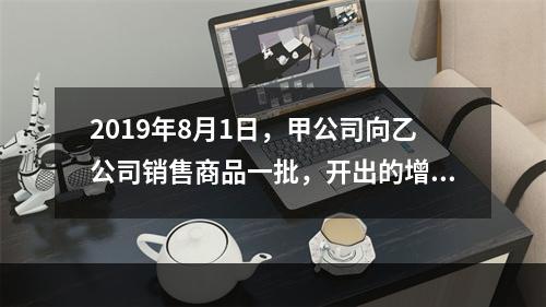 2019年8月1日，甲公司向乙公司销售商品一批，开出的增值税