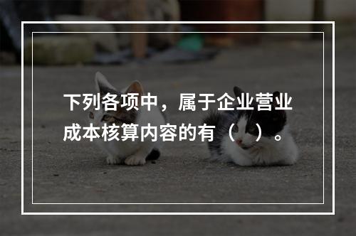 下列各项中，属于企业营业成本核算内容的有（　）。