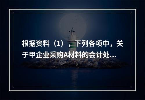 根据资料（1），下列各项中，关于甲企业采购A材料的会计处理结