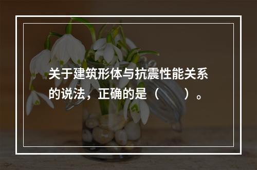 关于建筑形体与抗震性能关系的说法，正确的是（　　）。