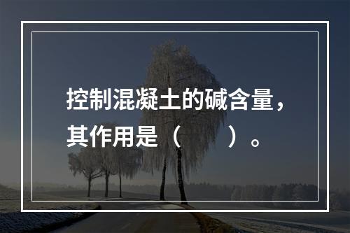 控制混凝土的碱含量，其作用是（　　）。