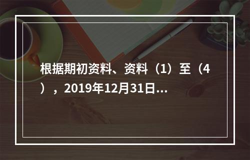 根据期初资料、资料（1）至（4），2019年12月31日甲企