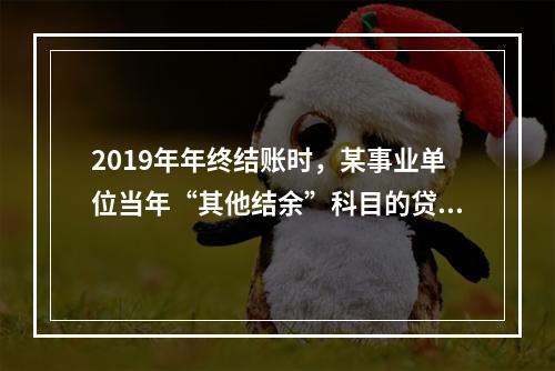 2019年年终结账时，某事业单位当年“其他结余”科目的贷方余