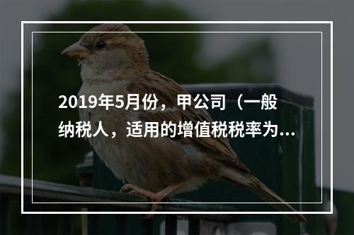 2019年5月份，甲公司（一般纳税人，适用的增值税税率为13