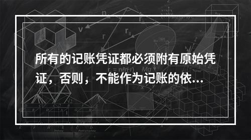 所有的记账凭证都必须附有原始凭证，否则，不能作为记账的依据。