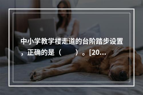 中小学教学楼走道的台阶踏步设置，正确的是（　　）。[201