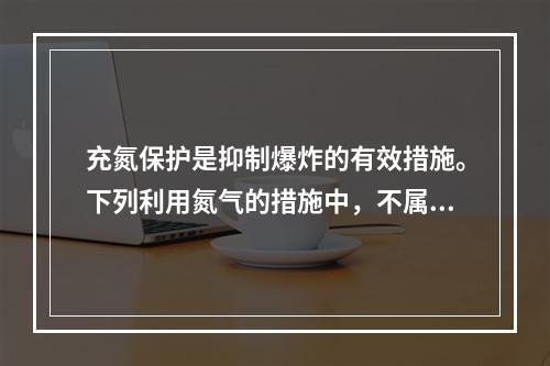 充氮保护是抑制爆炸的有效措施。下列利用氮气的措施中，不属于抑