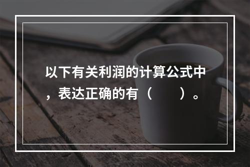 以下有关利润的计算公式中，表达正确的有（　　）。