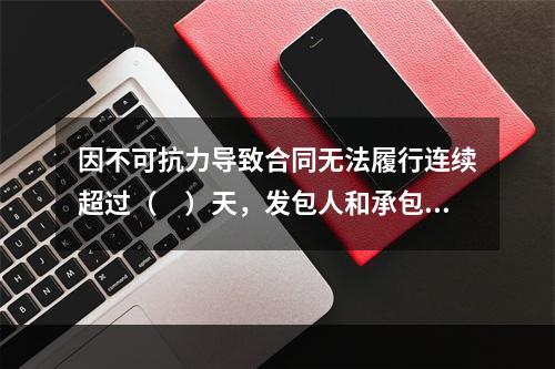 因不可抗力导致合同无法履行连续超过（　）天，发包人和承包人均