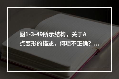 图1-3-49所示结构，关于A点变形的描述，何项不正确？（