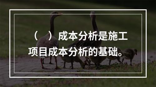 （　）成本分析是施工项目成本分析的基础。