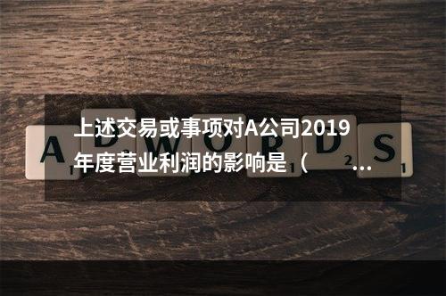 上述交易或事项对A公司2019年度营业利润的影响是（　　）万