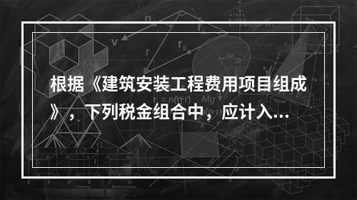 根据《建筑安装工程费用项目组成》，下列税金组合中，应计入建筑