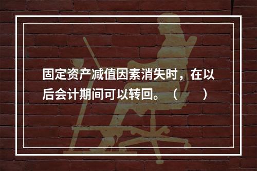 固定资产减值因素消失时，在以后会计期间可以转回。（　　）