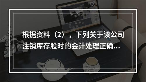 根据资料（2），下列关于该公司注销库存股时的会计处理正确的是