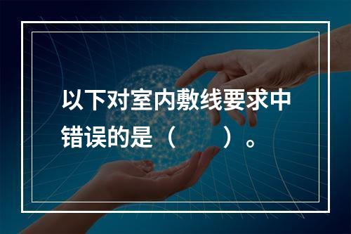 以下对室内敷线要求中错误的是（　　）。