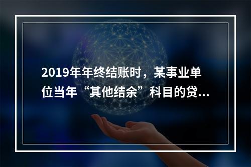 2019年年终结账时，某事业单位当年“其他结余”科目的贷方余