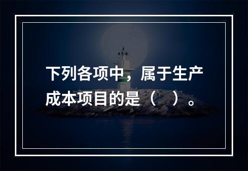 下列各项中，属于生产成本项目的是（　）。