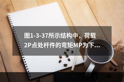 图1-3-37所示结构中，荷载2P点处杆件的弯矩MP为下列